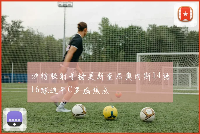沙特联射手榜更新奎尼奥内斯14场16球追平C罗成焦点