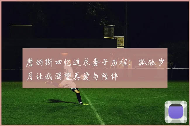 詹姆斯回忆追求妻子历程：孤独岁月让我渴望真爱与陪伴