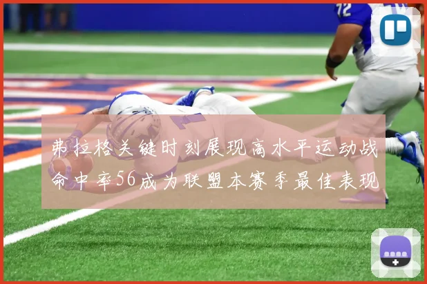 弗拉格关键时刻展现高水平运动战命中率56成为联盟本赛季最佳表现