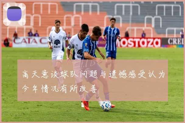 高天意谈球队问题与遗憾感受认为今年情况有所改善