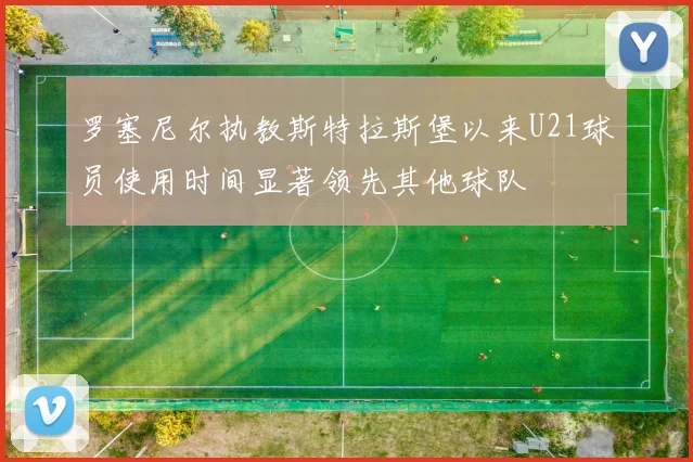 罗塞尼尔执教斯特拉斯堡以来U21球员使用时间显著领先其他球队