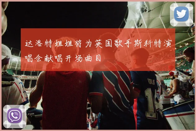 达洛特姐姐将为英国歌手斯科特演唱会献唱开场曲目