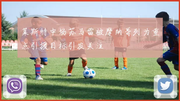莱斯特中场苏马雷被摩纳哥列为重点引援目标引发关注