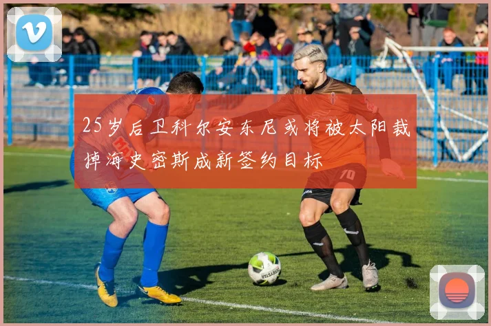 25岁后卫科尔安东尼或将被太阳裁掉海史密斯成新签约目标