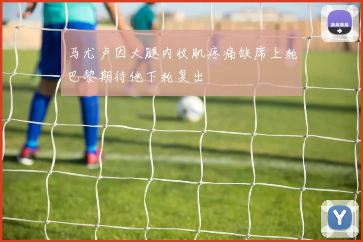 马尤卢因大腿内收肌疼痛缺席上轮巴黎期待他下轮复出