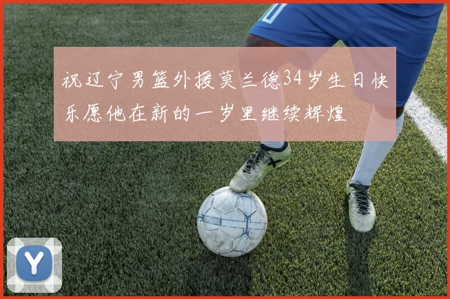 祝辽宁男篮外援莫兰德34岁生日快乐愿他在新的一岁里继续辉煌