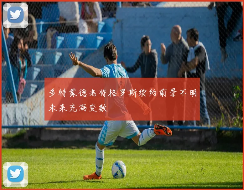 多特蒙德老将格罗斯续约前景不明未来充满变数