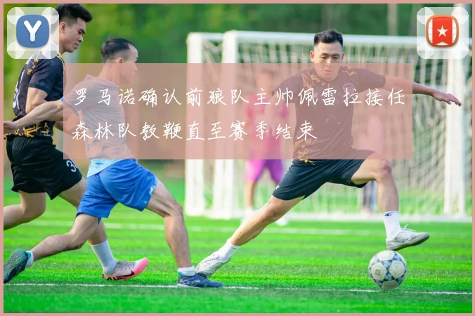 罗马诺确认前狼队主帅佩雷拉接任森林队教鞭直至赛季结束