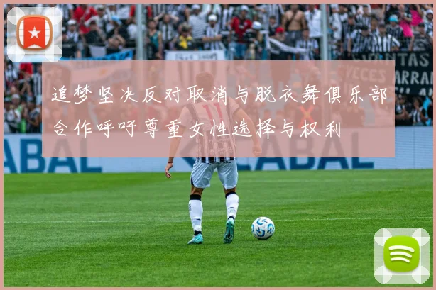 追梦坚决反对取消与脱衣舞俱乐部合作呼吁尊重女性选择与权利