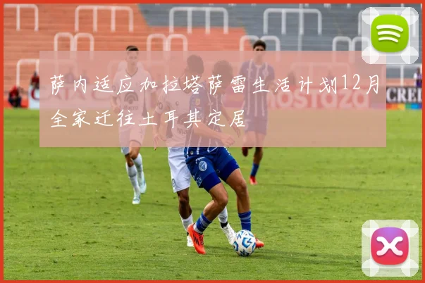 萨内适应加拉塔萨雷生活计划12月全家迁往土耳其定居